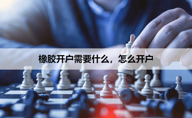橡胶开户需要什么，怎么开户