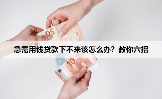 急需用钱贷款下不来该怎么办？教你六招