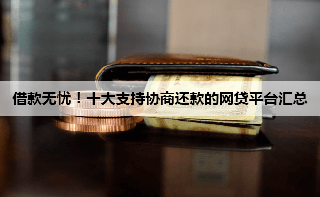 借款无忧！十大支持协商还款的网贷平台汇总