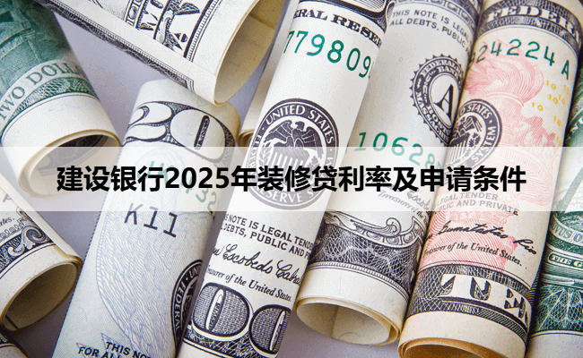 建设银行2025年装修贷利率及申请条件
