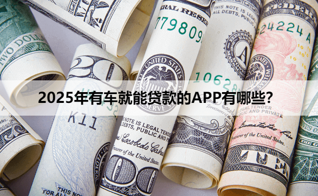 2025年有车就能贷款的APP有哪些?