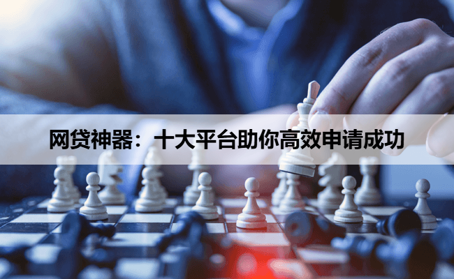 网贷神器：十大平台助你高效申请成功
