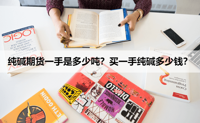 纯碱期货一手是多少吨？买一手纯碱多少钱？