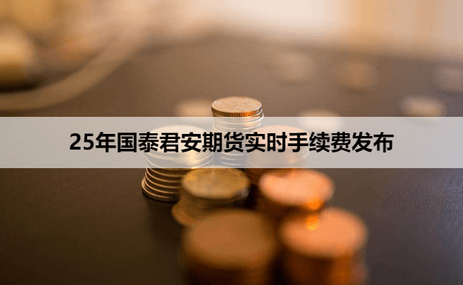 25年国泰君安期货实时手续费发布