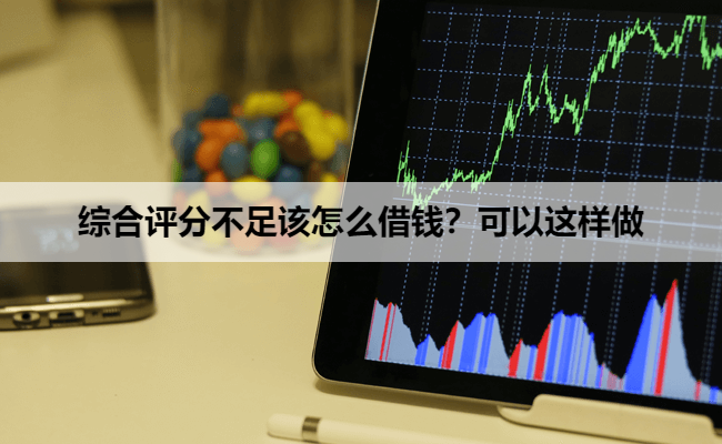综合评分不足该怎么借钱？可以这样做