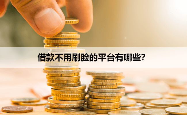 借款不用刷脸的平台有哪些？