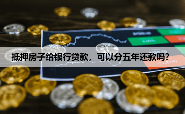 抵押房子给银行贷款，可以分五年还款吗？