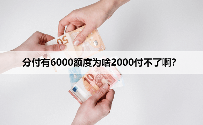 分付有6000额度为啥2000付不了啊？