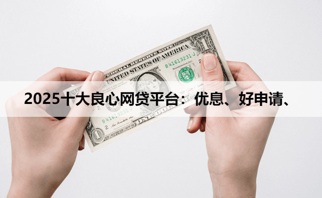 2025十大良心网贷平台：优息、好申请、