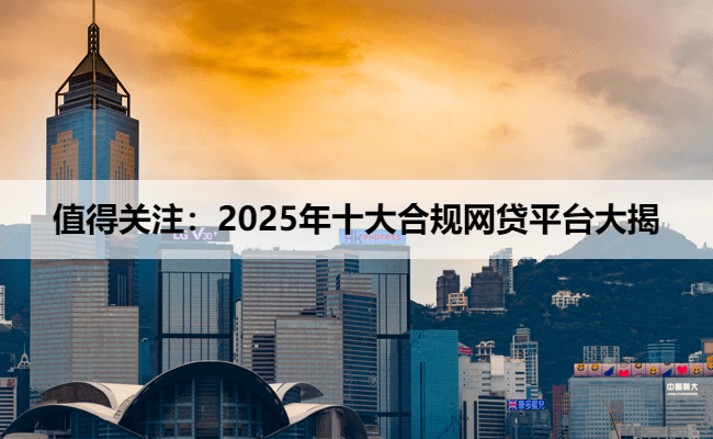 值得关注：2025年十大合规网贷平台大揭