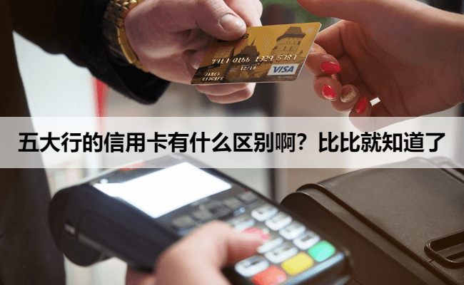 五大行的信用卡有什么区别啊？比比就知道了