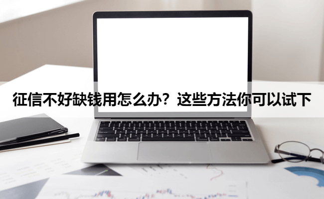 征信不好缺钱用怎么办？这些方法你可以试下