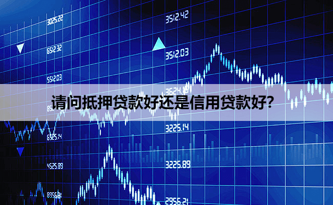 请问抵押贷款好还是信用贷款好？