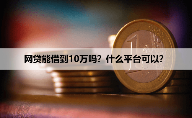 网贷能借到10万吗？什么平台可以？