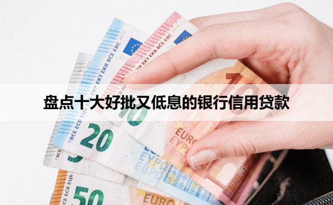 盘点十大好批又低息的银行信用贷款