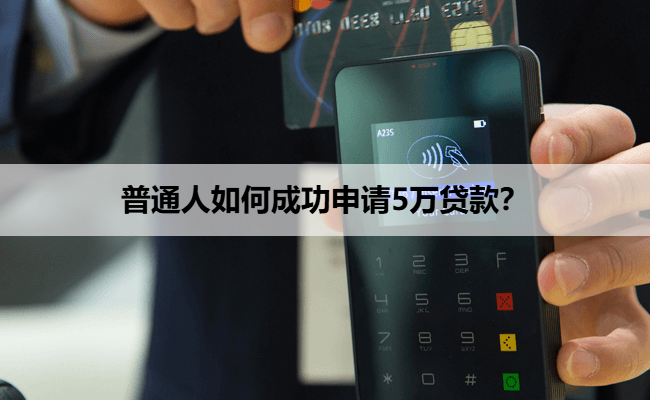 普通人如何成功申请5万贷款？