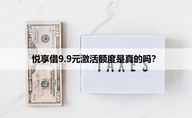 悦享借9.9元激活额度是真的吗？