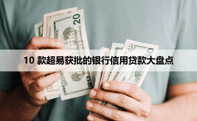 10 款超易获批的银行信用贷款大盘点