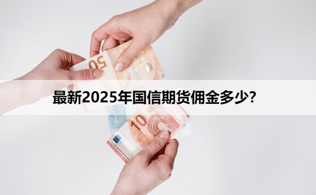 最新2025年国信期货佣金多少？