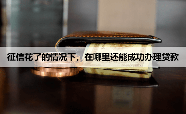 征信花了的情况下，在哪里还能成功办理贷款