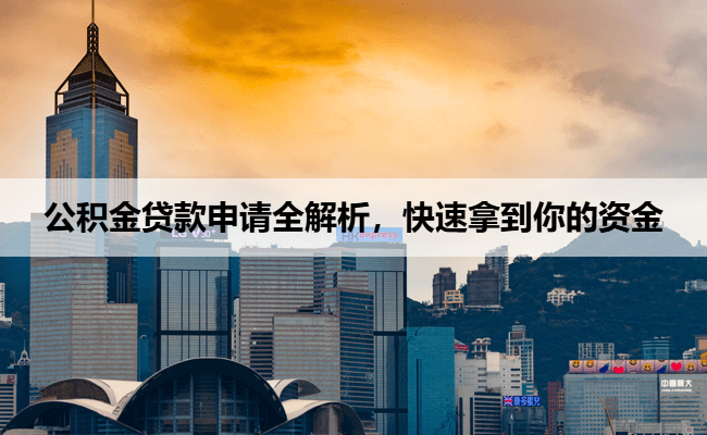 公积金贷款申请全解析，快速拿到你的资金