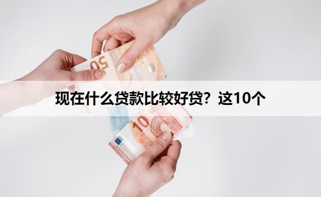现在什么贷款比较好贷？这10个