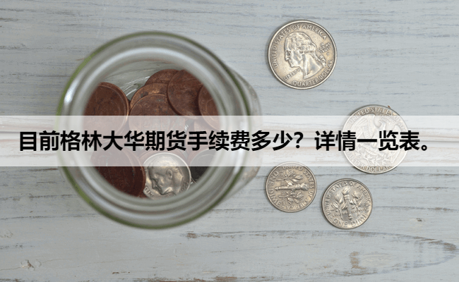 目前格林大华期货手续费多少？详情一览表。