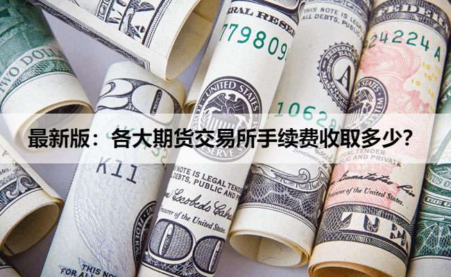 最新版:各大期货交易所手续费收取多少?