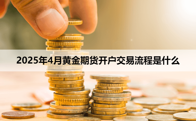 2025年4月黄金期货开户交易流程是什么