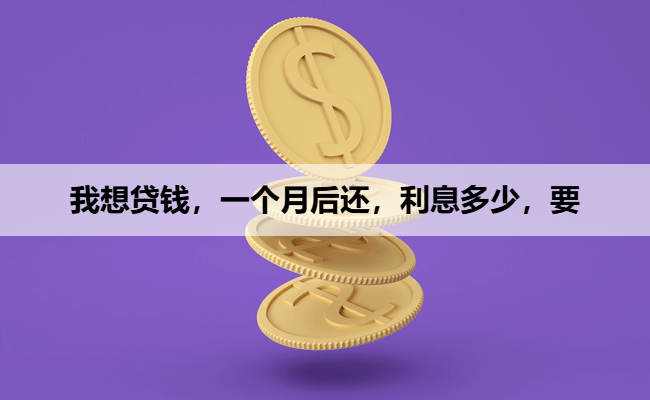 我想贷钱，一个月后还，利息多少，要