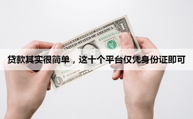 贷款其实很简单，这十个平台仅凭身份证即可