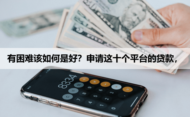 有困难该如何是好？申请这十个平台的贷款，