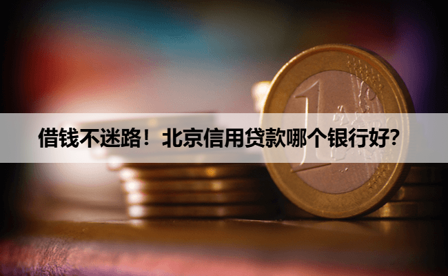 借钱不迷路！北京信用贷款哪个银行好？