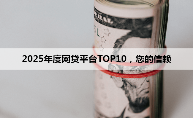 2025年度网贷平台TOP10，您的信赖