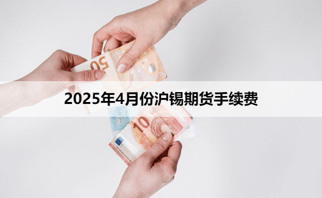 2025年4月份沪锡期货手续费