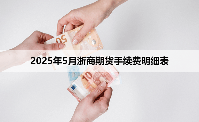 2025年5月浙商期货手续费明细表