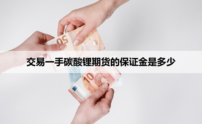 交易一手碳酸锂期货的保证金是多少