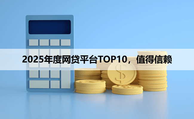 2025年度网贷平台TOP10，值得信赖
