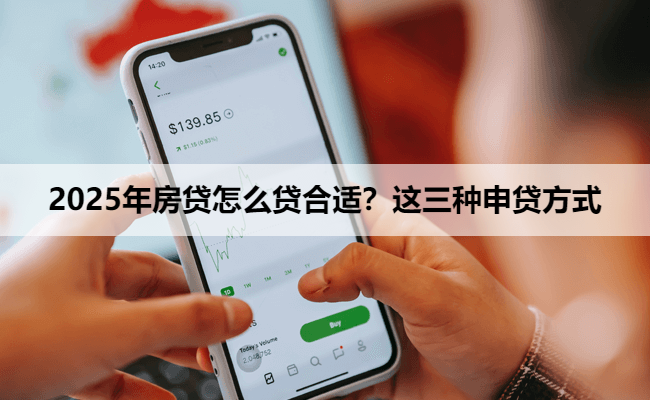 2025年房贷怎么贷合适？这三种申贷方式