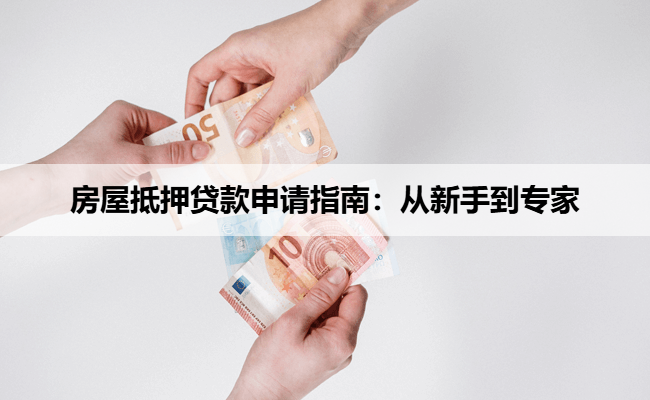 房屋抵押贷款申请指南：从新手到专家