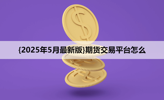 {2025年5月最新版}期货交易平台怎么