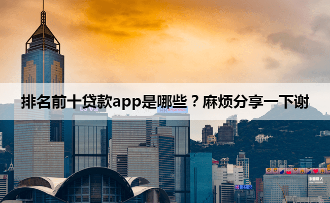 排名前十贷款app是哪些？麻烦分享一下谢