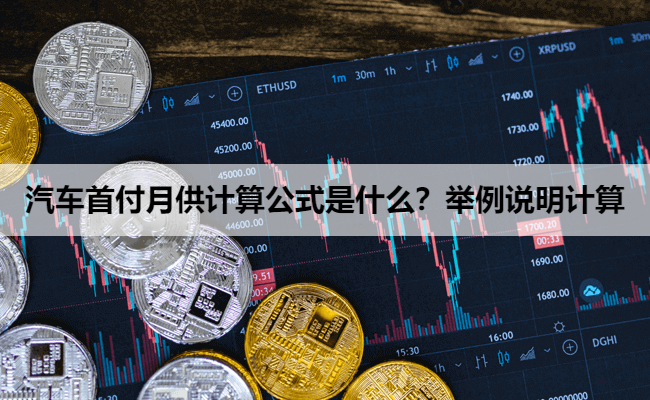 汽车首付月供计算公式是什么？举例说明计算