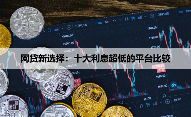 网贷新选择：十大利息超低的平台比较