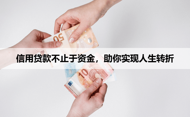 信用贷款不止于资金，助你实现人生转折