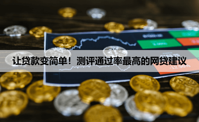 让贷款变简单！测评通过率最高的网贷建议