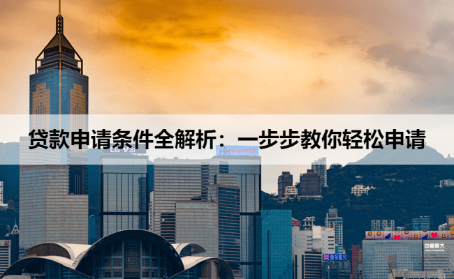 贷款申请条件全解析：一步步教你轻松申请