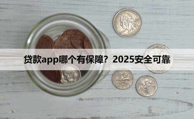 贷款app哪个有保障？2025安全可靠