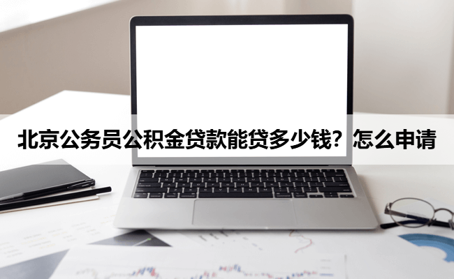 北京公务员公积金贷款能贷多少钱？怎么申请