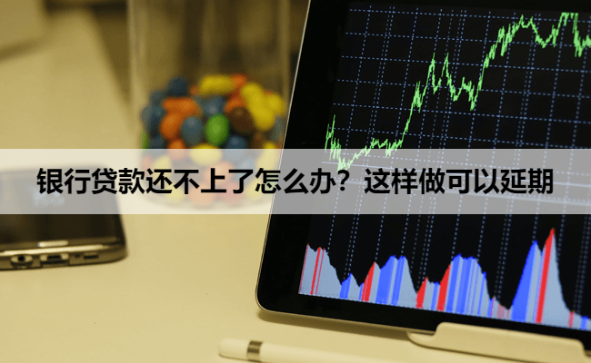 银行贷款还不上了怎么办？这样做可以延期